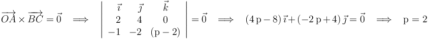 
\overrightarrow{OA}\,\times\,\overrightarrow{BC}=\vec{0}\,\,\,\,\,\Longrightarrow\,\,\,\,\,\left|\begin{array}{rrc} \vec{\imath} & \vec{\jmath} & \vec{k} \\ 2 & 4 & 0 \\ -1 & -2 & (\mathrm{p}-2) \end{array}\right|=\vec{0}\,\,\,\,\,\Longrightarrow\,\,\,\,\,(4\,\mathrm{p}\,-\,8)\,\vec{\imath}\,+\,(-2\,\mathrm{p}\,+\,4)\,\vec{\jmath}=\vec{0}\,\,\,\,\,\Longrightarrow\,\,\,\,\,\mathrm{p}=2
