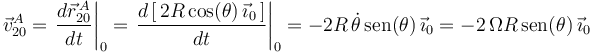 
\vec{v}^{A}_{20}=\displaystyle\left.\frac{d\vec{r}^{\, A}_{20}}{d t}\right|_0=\left.\frac{d\left[\,2R\,\mathrm{cos}(\theta)\,\vec{\imath}_0\,\right]}{d t}\right|_0=-2R\,\dot{\theta}\,\mathrm{sen}(\theta)\,\vec{\imath}_0=-2\,\Omega R\,\mathrm{sen}(\theta)\,\vec{\imath}_0
