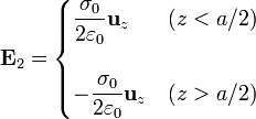 
\mathbf{E}_2=\begin{cases}\displaystyle\frac{\sigma_0}{2\varepsilon_0}\mathbf{u}_{z} &
(z<a/2)\\ & \\ \displaystyle-\frac{\sigma_0}{2\varepsilon_0}\mathbf{u}_{z} & (z>a/2)\end{cases}