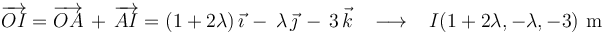
\overrightarrow{OI}=\overrightarrow{OA}\,+\,\overrightarrow{AI}=(1+2\lambda)\,\vec{\imath}\,-\,\lambda\,\vec{\jmath}\,-\,3\,\vec{k}\,\,\,\,\,\longrightarrow\,\,\,\,\, I(1+2\lambda,-\lambda,-3)\,\,\mathrm{m}
