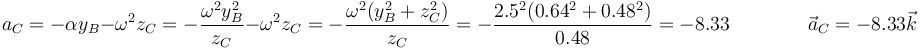 a_C = -\alpha y_B-\omega^2z_C=-\frac{\omega^2 y_B^2}{z_C}-\omega^2z_C=-\frac{\omega^2(y_B^2+z_C^2)}{z_C}=-\frac{2.5^2(0.64^2+0.48^2)}{0.48}=-8.33\qquad\qquad\vec{a}_C=-8.33\vec{k}