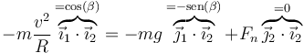 -m\frac{v^2}{R}\overbrace{\vec{\imath}_1\cdot\vec{\imath}_2}^{=\cos(\beta)} = -mg\overbrace{\vec{\jmath}_1\cdot\vec{\imath}_2}^{=-\mathrm{sen}(\beta)}+F_n\overbrace{\vec{\jmath}_2\cdot\vec{\imath}_2}^{=0}