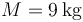 M = 9\,\mathrm{kg}