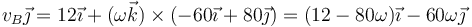 v_B\vec{\jmath}=12\vec{\imath}+(\omega\vec{k})\times(-60\vec{\imath}+80\vec{\jmath})=(12-80\omega)\vec{\imath}-60\omega\vec{\jmath}