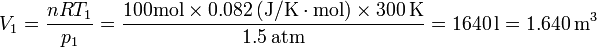 V_1 = \frac{n R T_1}{p_1}=\frac{100\mathrm{mol}\times 0.082\,(\mathrm{J}/\mathrm{K}\cdot\mathrm{mol})\times 300\,\mathrm{K}}{1.5\,\mathrm{atm}}=1640\,\mathrm{l}=1.640\,\mathrm{m}^3