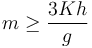 
m\geq \dfrac{3Kh}{g}
