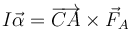 I\vec{\alpha}=\overrightarrow{CA}\times\vec{F}_A