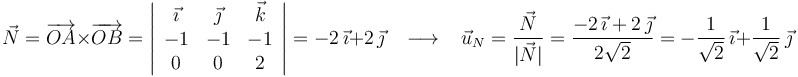 \vec{N}=\overrightarrow{OA}\times\overrightarrow{OB}=\left|\begin{array}{ccc} \vec{\imath} & \vec{\jmath} & \vec{k} \\ -1 & -1 & -1 \\ 0 & 0 & 2 \end{array}\right|=-2\,\vec{\imath}+2\,\vec{\jmath}\,\,\,\,\,\longrightarrow\,\,\,\,\, \vec{u}_N=\frac{\vec{N}}{|\vec{N}|}=\frac{-2\,\vec{\imath}+2\,\vec{\jmath}}{2\sqrt{2}}=-\frac{1}{\sqrt{2}}\,\vec{\imath}+\frac{1}{\sqrt{2}}\,\vec{\jmath}\,