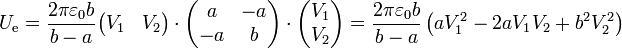 U_\mathrm{e} = \frac{2\pi\varepsilon_0 b}{b-a}\begin{pmatrix}V_1 & V_2\end{pmatrix}\cdot\begin{pmatrix}a & -a \\ -a & b\end{pmatrix}\cdot\begin{pmatrix}V_1 \\ V_2\end{pmatrix} = \frac{2\pi\varepsilon_0 b}{b-a}\left(aV_1^2-2aV_1V_2+b^2V_2^2\right)