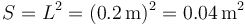 S=L^2 =(0.2\,\mathrm{m})^2 = 0.04\,\mathrm{m}^2