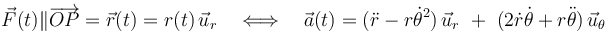 \vec{F}(t)\|\overrightarrow{OP}=\vec{r}(t)=r(t)\!\ \vec{u}_r\quad\Longleftrightarrow\quad \vec{a}(t)=\big(\ddot{r}-r\dot{\theta}^2\big)\!\ \vec{u}_r\ + \ \big(2\dot{r}\dot{\theta}+r\ddot{\theta}\big)\!\ \vec{u}_\theta