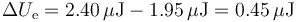 \Delta U_\mathrm{e}=2.40\,\mu\mathrm{J}-1.95\,\mu\mathrm{J}=0.45\,\mu\mathrm{J}