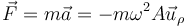 \vec{F}=m\vec{a}=-m\omega^2A\vec{u}_\rho