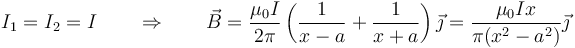 I_1=I_2=I\qquad\Rightarrow\qquad \vec{B}=\frac{\mu_0I}{2\pi}\left(\frac{1}{x-a}+\frac{1}{x+a}\right)\vec{\jmath}=\frac{\mu_0Ix}{\pi(x^2-a^2)}\vec{\jmath}