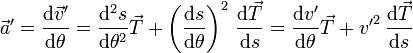 \vec{a}'= \frac{\mathrm{d}\vec{v}'}{\mathrm{d}\theta}=\frac{\mathrm{d}^2s}{\mathrm{d}\theta^2}\vec{T}+\left(\frac{\mathrm{d}s}{\mathrm{d}\theta}\right)^2\,\frac{\mathrm{d}\vec{T}}{\mathrm{d}s}=\frac{\mathrm{d}v'}{\mathrm{d}\theta}\vec{T}+{v'}^2\,\frac{\mathrm{d}\vec{T}}{\mathrm{d}s}