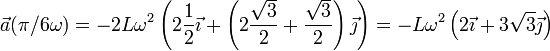 \vec{a}(\pi/6\omega)=-2L\omega^2\left(2\frac{1}{2}\vec{\imath}+\left(2\frac{\sqrt{3}}{2}+\frac{\sqrt{3}}{2}\right)\vec{\jmath}\right) = -L\omega^2\left(2\vec{\imath}+3\sqrt{3}\vec{\jmath}\right)