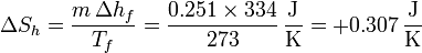 \Delta S_{h}=\frac{m\,\Delta h_f}{T_f}=\frac{0.251\times 334}{273}\,\frac{\mathrm{J}}{\mathrm{K}}=+0.307\,\frac{\mathrm{J}}{\mathrm{K}}