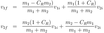 \begin{array}{rcl}
v_{1f}&=&\dfrac{m_1-C_Rm_2)}{m_1+m_2}v_{1i}+\dfrac{m_1(1+C_R)}{m_1+m_2}v_{2i} \\ && \\
v_{2f}&=&\dfrac{m_2(1+C_R)}{m_1+m_2}v_{1i}+\dfrac{m_2-C_Rm_1}{m_1+m_2}v_{2i}
\end{array}
