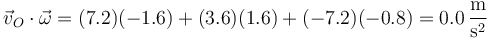 \vec{v}_O\cdot\vec{\omega}=(7.2)(-1.6)+(3.6)(1.6)+(-7.2)(-0.8) = 0.0\,\frac{\mathrm{m}}{\mathrm{s}^2}