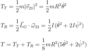 
\begin{array}{l}
T_{T} = \dfrac{1}{2}m|\vec{v}^{\,}_{21}|^2 = \dfrac{1}{2}mR^2\dot{\theta}^2\\ \\
T_{R} = \dfrac{1}{2}\vec{L}_G\cdot\vec{\omega}_{21} = \dfrac{1}{2}I(\dot{\theta}^2+2I\dot{\psi}^2)
\\ \\
T = T_{T} + T_R = \dfrac{1}{8}mR^2(5\dot{\theta}^2+2\dot{\psi}^2)
\end{array}
