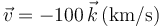 \vec{v}=-100\,\vec{k}\,(\mathrm{km}/\mathrm{s})