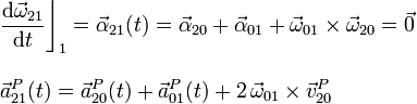 \begin{array}{l}\displaystyle\frac{\mathrm{d}\vec{\omega}_{21}}{\mathrm{d}t}\bigg\rfloor_1=\vec{\alpha}_{21}(t)=\vec{\alpha}_{20}+\vec{\alpha}_{01}+\vec{\omega}_{01}\times\vec{\omega}_{20}=\vec{0}\\ \\
\displaystyle\vec{a}_{21}^P(t)=\vec{a}_{20}^P(t)+\vec{a}_{01}^P(t)+2\!\ \vec{\omega}_{01}\times\vec{v}_{20}^P\end{array}