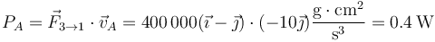 P_A = \vec{F}_{3\to 1}\cdot\vec{v}_A = 400\,000(\vec{\imath}-\vec{\jmath})\cdot(-10\vec{\jmath})\frac{\mathrm{g}\cdot\mathrm{cm}^2}{\mathrm{s}^3}=0.4\,\mathrm{W}