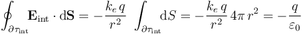 \oint_{\partial\tau_\mathrm{int}}\!\! \mathbf{E}_\mathrm{int}\cdot\mathrm{d}\mathbf{S}=-\frac{k_e\!\ q}{r^2}\ \int_{\partial\tau_\mathrm{int}}\!\! \mathrm{d}S=-\frac{k_e\!\ q}{r^2}\!\ 4\pi\!\ r^2=-\frac{q}{\varepsilon_0}