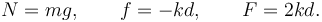 
N = mg, \qquad f = -kd, \qquad F=2kd.
