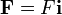 \mathbf{F}=F\mathbf{i}\,