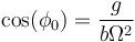 \cos(\phi_0)=\frac{g}{b\Omega^2}