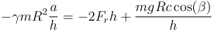 -\gamma m R^2\frac{a}{h}=-2F_r h +\frac{mgRc\cos(\beta)}{h}