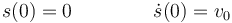 
s(0) = 0\,\qquad\qquad \dot{s}(0) = v_0
