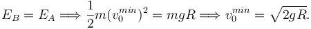 
E_B = E_A \Longrightarrow \dfrac{1}{2}m(v_0^{min})^2 = mgR
\Longrightarrow v_0^{min} = \sqrt{2gR}.
