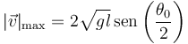 |\vec{v}|_\mathrm{max} = 2\sqrt{gl}\,\mathrm{sen}\left(\frac{\theta_0}{2}\right)