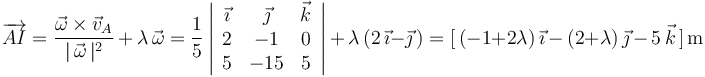 
\overrightarrow{AI}=\frac{\vec{\omega}\times\vec{v}_A}{|\,\vec{\omega}\,|^2}\,+\,\lambda\,\vec{\omega}=\frac{1}{5}\left|\begin{array}{ccc} \vec{\imath} & \vec{\jmath} & \vec{k} \\ 2 & -1 & 0 \\ 5 & -15 & 5 \end{array}\right|\,+\,\lambda\,(2\,\vec{\imath}-\vec{\jmath}\,)=[\,(-1+2\lambda)\,\vec{\imath}\,-\,(2+\lambda)\,\vec{\jmath}\,-\,5\,\vec{k}\,]\,\mathrm{m}
