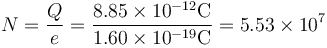 N =\frac{Q}{e}=\frac{8.85\times 10^{-12}\mathrm{C}}{1.60\times 10^{-19}\mathrm{C}}=5.53\times 10^7