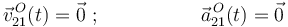 \vec{v}^{\, O}_{21}(t)=\vec{0}\,\,;\,\,\,\,\,\,\,\,\,\,\,\,\,\,\,\,\,\,\,\,\,\,\,\,\,\,\,\,\,\,\vec{a}^{\, O}_{21}(t)=\vec{0}