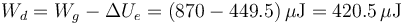 W_d = W_g -\Delta U_e = (870-449.5)\,\mu\mathrm{J}=420.5\,\mu\mathrm{J}