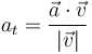 a_t = \frac{\vec{a}\cdot\vec{v}}{|\vec{v}|}