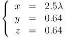 \left\{\begin{array}{rcl} x & = & 2.5\lambda \\ y & = & 0.64 \\ z & = & 0.64\end{array}\right.