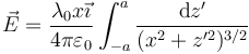 \vec{E}=\frac{\lambda_0x\vec{\imath}}{4\pi\varepsilon_0}\int_{-a}^a\frac{\mathrm{d}z'}{(x^2+z'^2)^{3/2}}