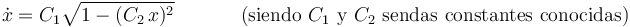 
\dot{x}=C_1\displaystyle\sqrt{1-(C_2\,x)^{2}}\,\,\,\,\,\,\,\,\,\,\,\,\,\,\,\,\,\,\,\,
\mathrm{(siendo}\,\,C_1\,\,\mathrm{y}\,\,C_2\,\,\mathrm{sendas}\,\,\mathrm{constantes}\,\,\mathrm{conocidas)}
