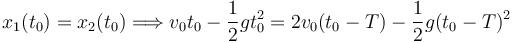 
x_1(t_0) = x_2(t_0)
\Longrightarrow
v_0t_0 - \dfrac{1}{2}gt_0^2 = 2v_0(t_0-T) - \dfrac{1}{2}g(t_0-T)^2
