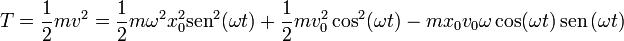 T = \frac{1}{2}mv^2 = \frac{1}{2}m\omega^2x_0^2\mathrm{sen}^2(\omega t) +\frac{1}{2}mv_0^2\cos^2(\omega t) -mx_0v_0\omega\cos(\omega t)\,\mathrm{sen}\,(\omega t)