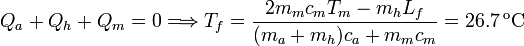 
Q_a + Q_h + Q_m = 0 \Longrightarrow T_f =\displaystyle \frac{2m_mc_mT_m-m_hL_f}{(m_a+m_h)c_a+m_mc_m} = 26.7\,\mathrm{^oC}
