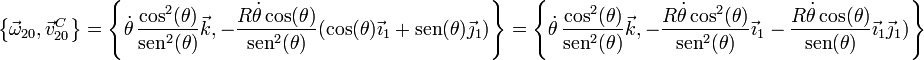 \left\{\vec{\omega}_{20},\vec{v}^C_{20}\right\}=\left\{\dot{\theta}\,\frac{\cos^2(\theta)}{\mathrm{sen}^2(\theta)}\vec{k},-\frac{R\dot{\theta}\cos(\theta)}{\mathrm{sen}^2(\theta)}(\cos(\theta)\vec{\imath}_1+\mathrm{sen}(\theta)\vec{\jmath}_1)\right\}=\left\{\dot{\theta}\,\frac{\cos^2(\theta)}{\mathrm{sen}^2(\theta)}\vec{k},-\frac{R\dot{\theta}\cos^2(\theta)}{\mathrm{sen}^2(\theta)}\vec{\imath}_1-\frac{R\dot{\theta}\cos(\theta)}{\mathrm{sen}(\theta)}\vec{\imath}_1\vec{\jmath}_1)\right\}