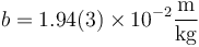 b = 1.94(3)\times 10^{-2}\frac{\mathrm{m}}{\mathrm{kg}} 