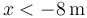 x<-8\,\mbox{m}\,
