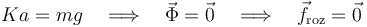 Ka=mg\quad\Longrightarrow\quad\vec{\Phi}=\vec{0}\quad\Longrightarrow\quad\vec{f}_\mathrm{roz}=\vec{0}